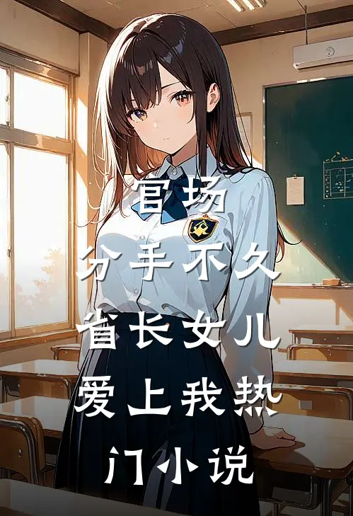 官场：分手不久，省长女儿爱上我热门小说