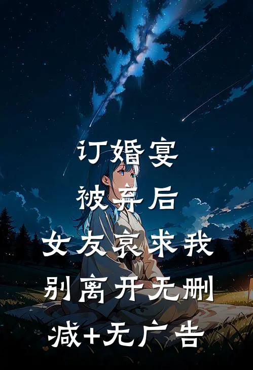 订婚宴被弃后，女友哀求我别离开无删减+无广告