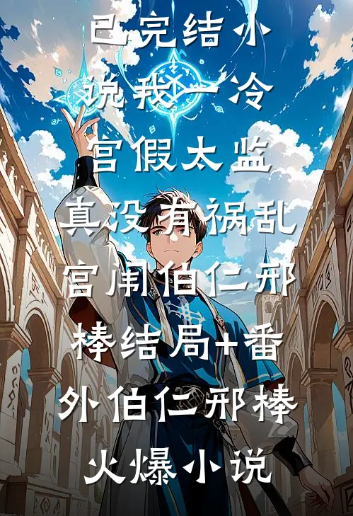 我一冷宫假太监,真没有祸乱宫闱伯仁邢棒结局+番外