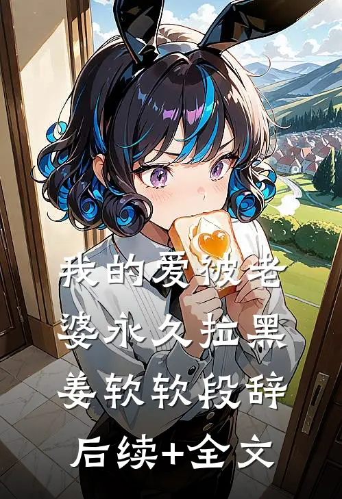 我的爱被老婆永久拉黑姜软软段辞后续+全文