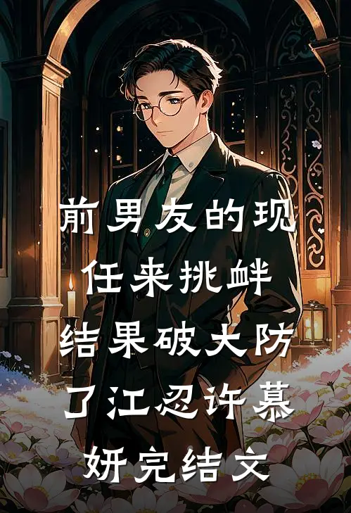 前男友的现任来挑衅，结果破大防了江忍许慕妍完结文