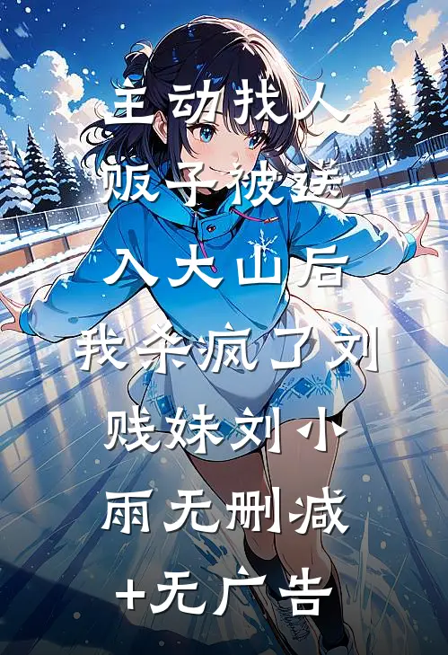 主动找人贩子被送入大山后，我杀疯了刘贱妹刘小雨无删减+无广告