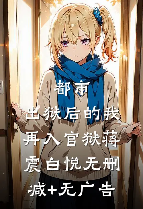 都市：出狱后的我再入官狱蒋震白悦无删减+无广告