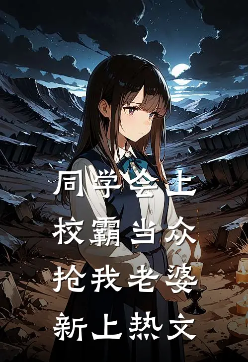 同学会上校霸当众抢我老婆新上热文
