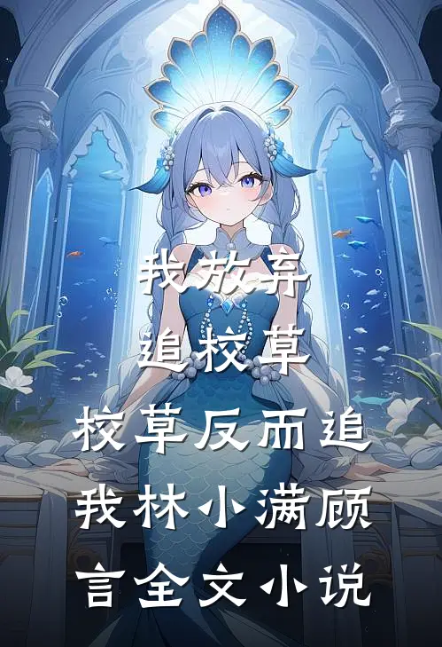 我放弃追校草，校草反而追我林小满顾言全文小说