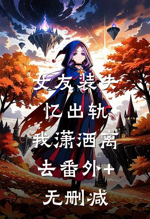 女友装失忆出轨，我潇洒离去番外+无删减