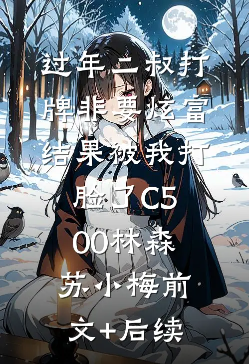 过年二叔打牌非要炫富，结果被我打脸了C500林森苏小梅前文+后续