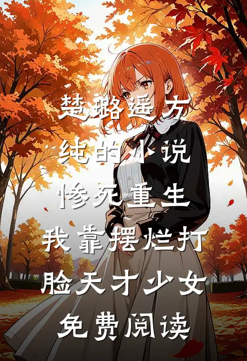 楚璐遥方纯的小说惨死重生，我靠摆烂打脸天才少女免费阅读