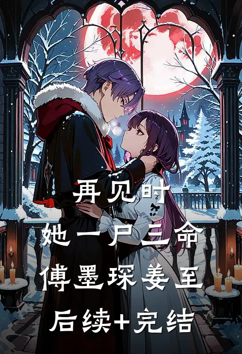 再见时，她一尸三命傅墨琛姜至后续+完结