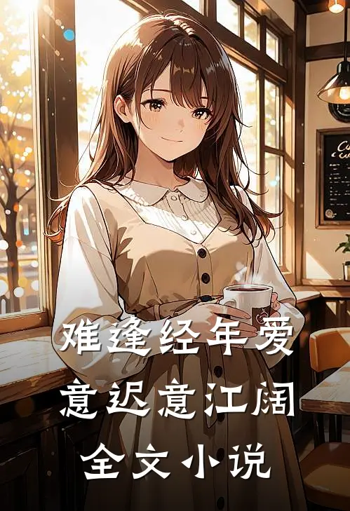 难逢经年爱意迟意江阔全文小说