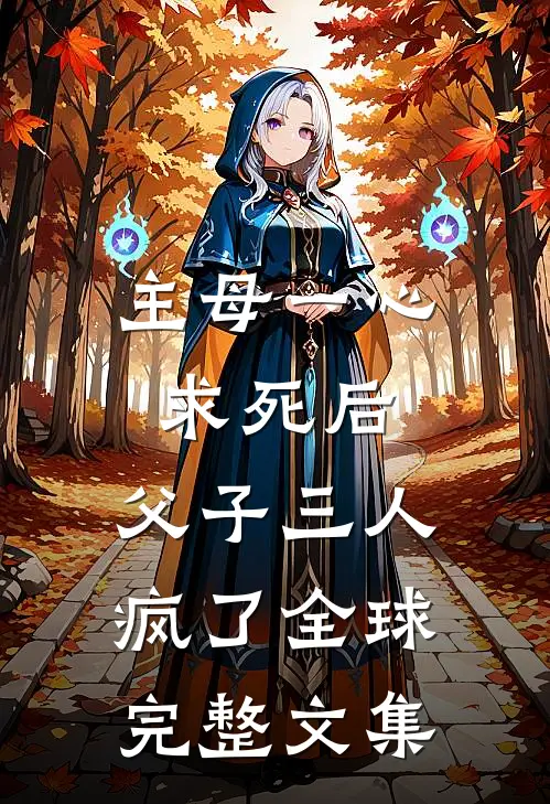主母一心求死后，父子三人疯了全球完整文集