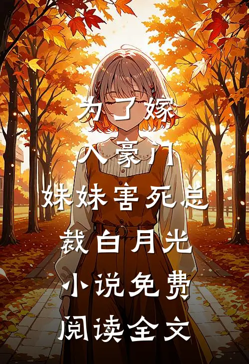 为了嫁入豪门，妹妹害死总裁白月光小说免费阅读全文