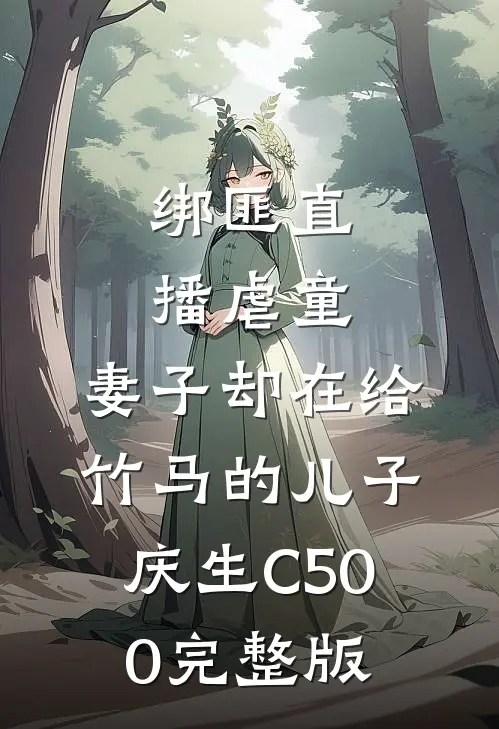 绑匪直播虐童，妻子却在给竹马的儿子庆生C500完整版