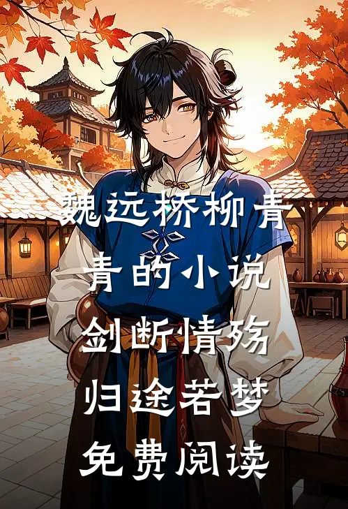 魏远桥柳青青的小说剑断情殇，归途若梦免费阅读