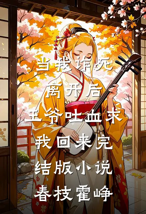 当我诈死离开后，王爷吐血求我回来完结版小说春枝霍峥