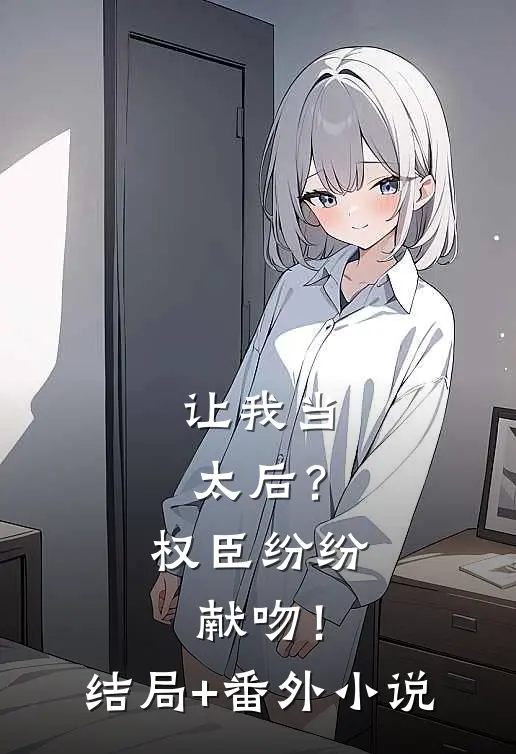 让我当太后？权臣纷纷献吻！结局+番外小说