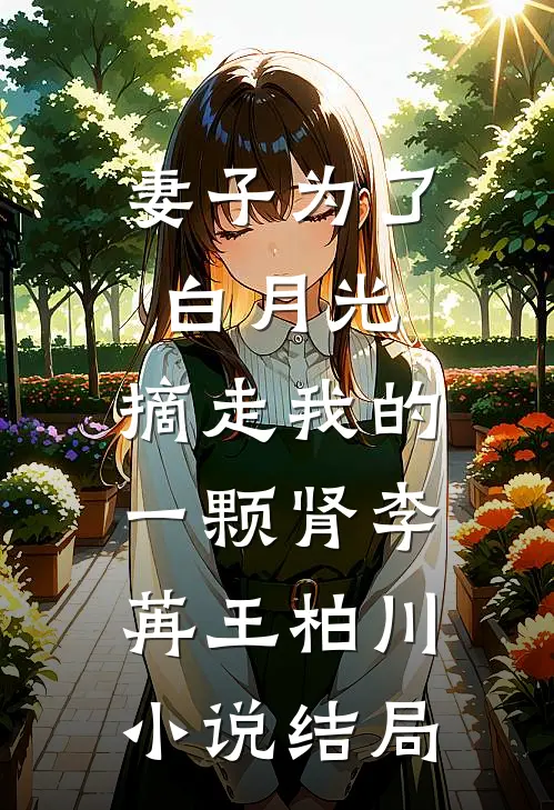 妻子为了白月光，摘走我的一颗肾李苒王柏川小说结局