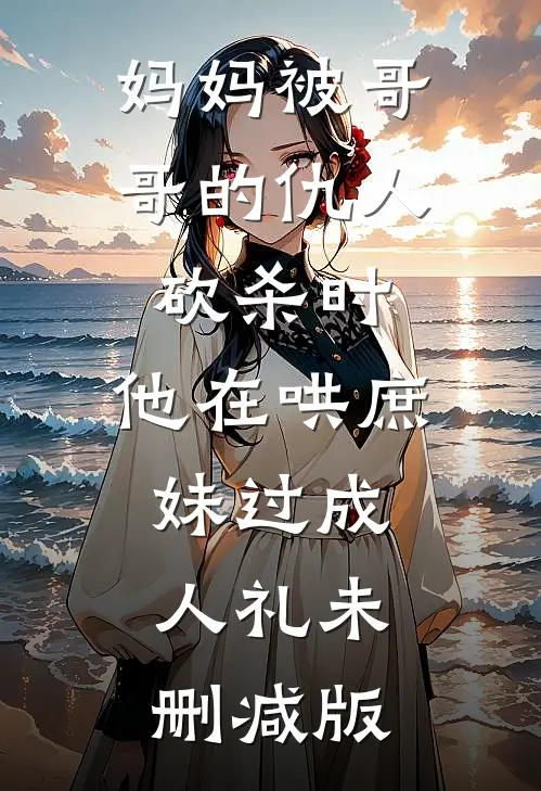 妈妈被哥哥的仇人砍杀时，他在哄庶妹过成人礼未删减版