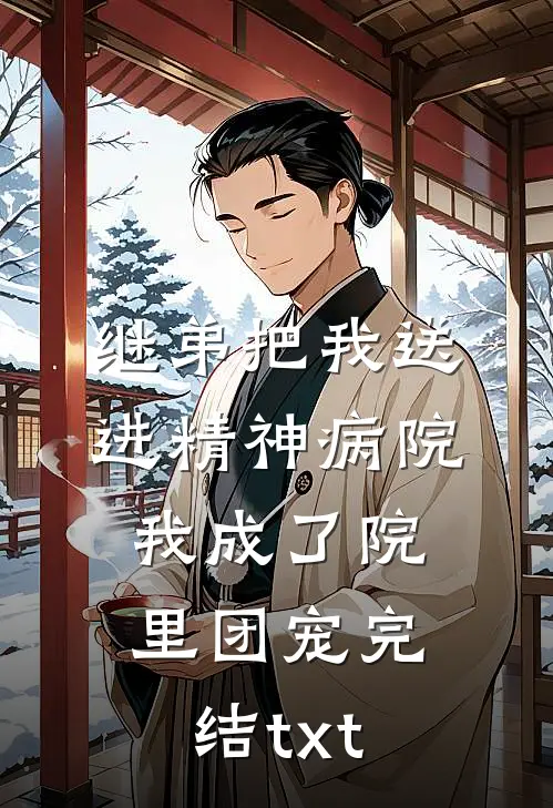 继弟把我送进精神病院，我成了院里团宠完结txt