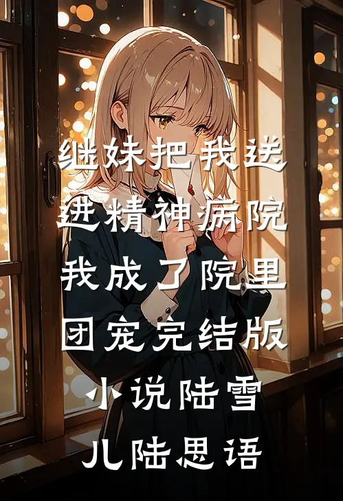 继妹把我送进精神病院，我成了院里团宠完结版小说陆雪儿陆思语