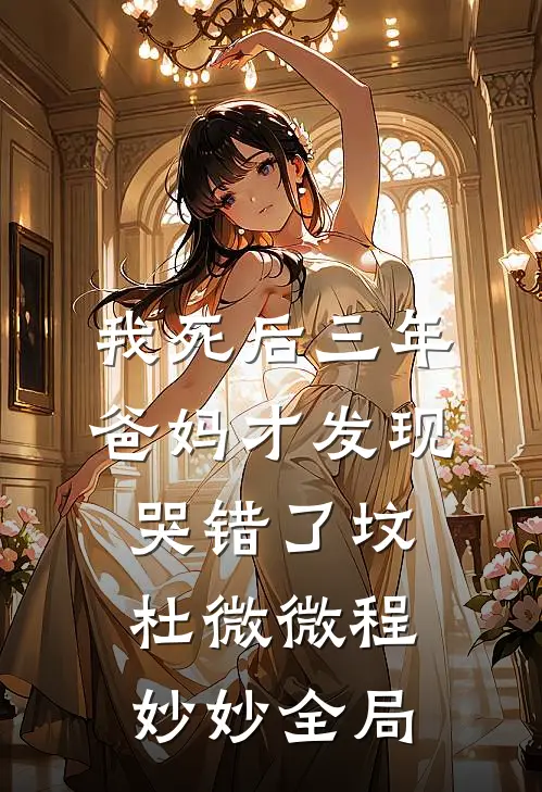我死后三年，爸妈才发现哭错了坟杜微微程妙妙全局