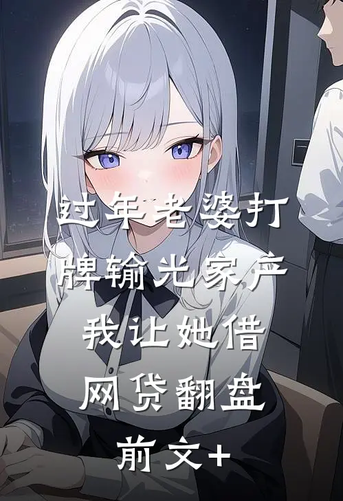 过年老婆打牌输光家产，我让她借网贷翻盘前文+