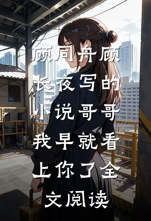 顾同舟顾长夜写的小说哥哥，我早就看上你了全文阅读