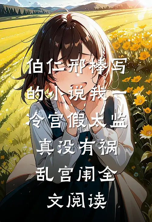 伯仁邢棒写的小说我一冷宫假太监，真没有祸乱宫闱全文阅读