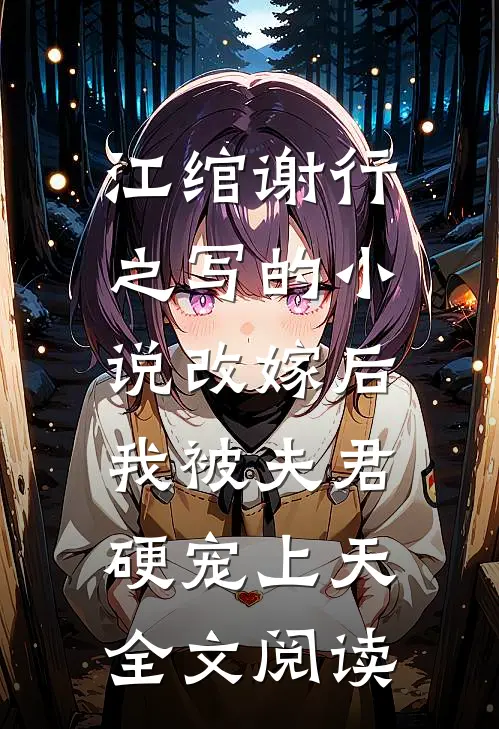江绾谢行之写的小说改嫁后，我被夫君硬宠上天全文阅读