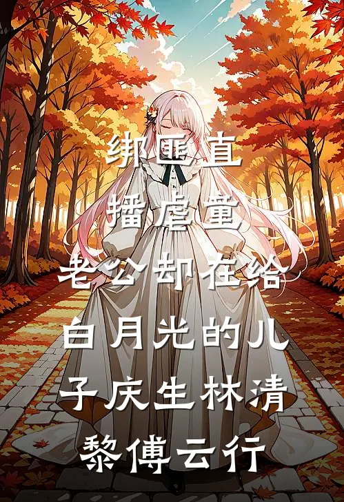 绑匪直播虐童，老公却在给白月光的儿子庆生(林清黎傅云行)