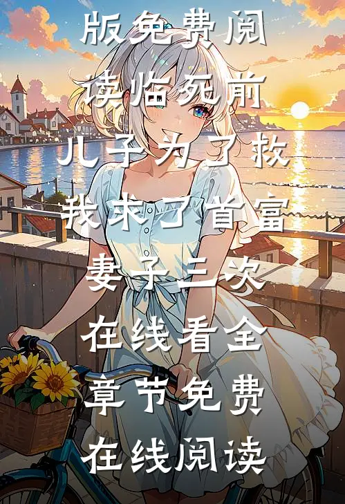 临死前,儿子为了救我求了首富妻子三次在线看