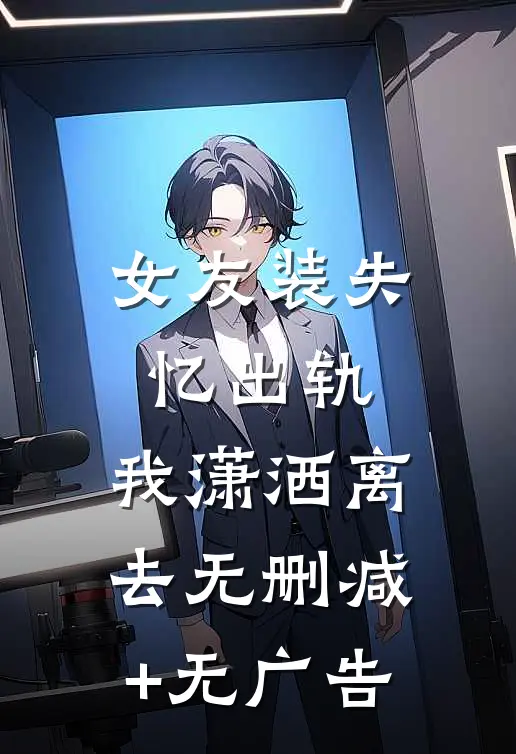 女友装失忆出轨，我潇洒离去无删减+无广告