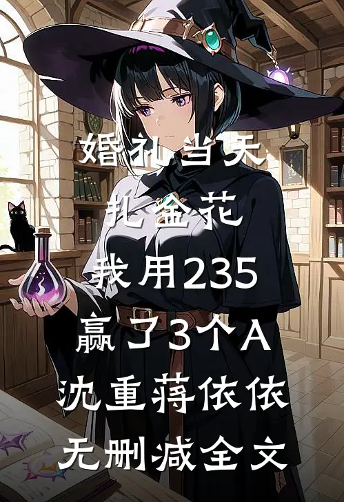 婚礼当天扎金花，我用235赢了3个A沈重蒋依依无删减全文