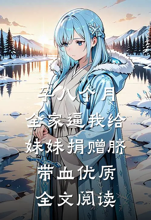 孕八个月，全家逼我给妹妹捐赠脐带血优质全文阅读