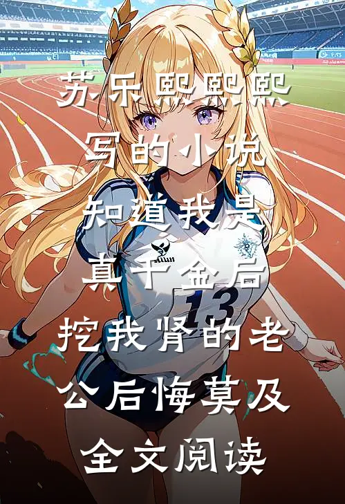 苏乐熙熙熙写的小说知道我是真千金后，挖我肾的老公后悔莫及全文阅读