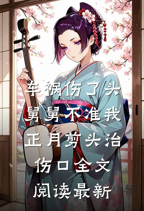 车祸伤了头，舅舅不准我正月剪头治伤口全文阅读最新