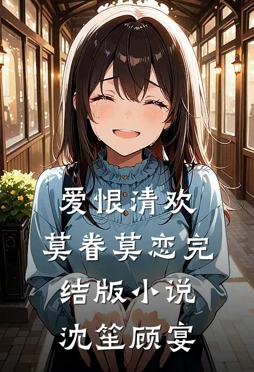 爱恨清欢，莫眷莫恋完结版小说沈笙顾宴