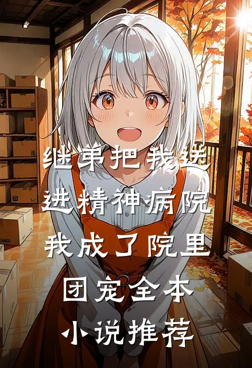 继弟把我送进精神病院，我成了院里团宠全本小说推荐