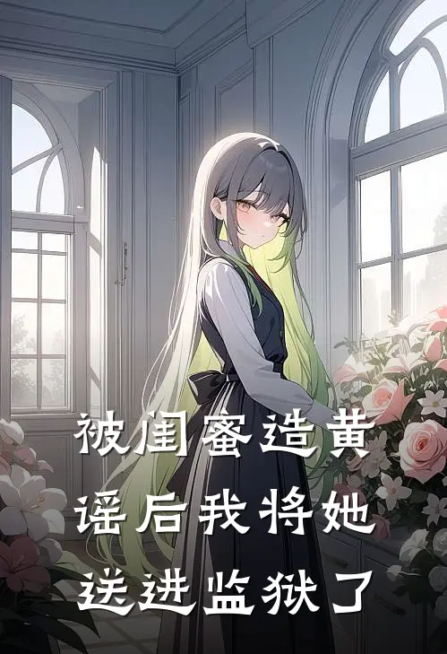 被闺蜜造黄谣后我将她送进监狱了