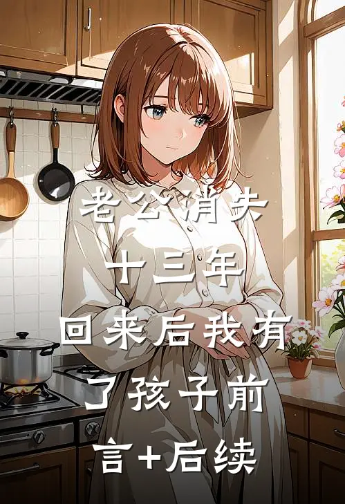 老公消失十三年，回来后我有了孩子前言+后续