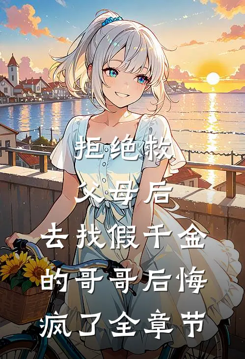 拒绝救父母后，去找假千金的哥哥后悔疯了全章节