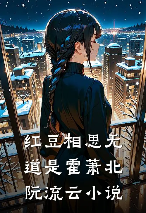 红豆相思无道是霍萧北阮流云小说