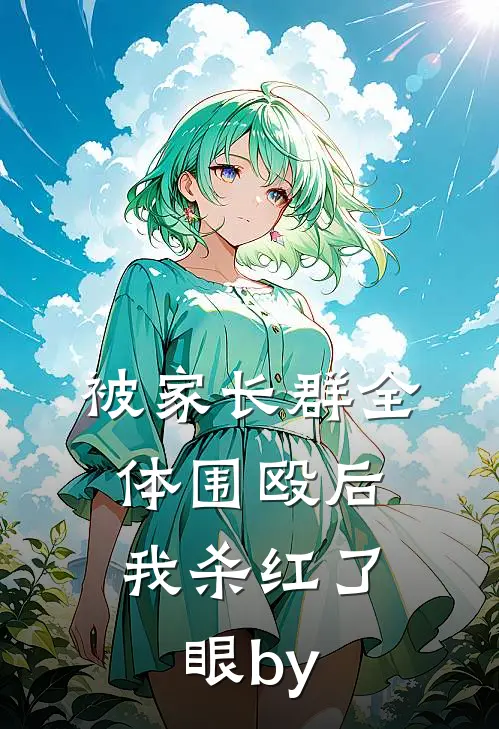 被家长群全体围殴后，我杀红了眼by
