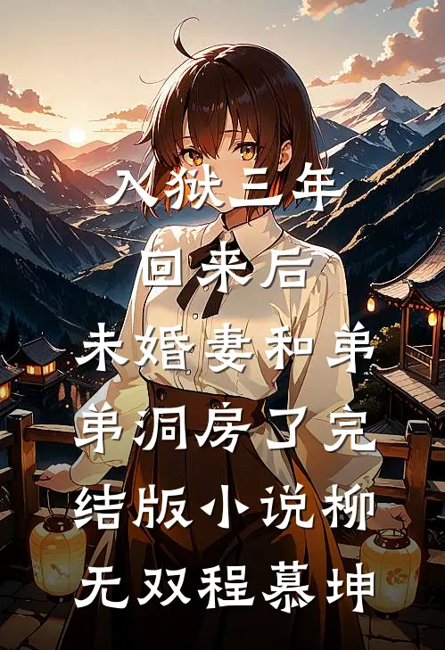入狱三年回来后，未婚妻和弟弟洞房了完结版小说柳无双程慕坤