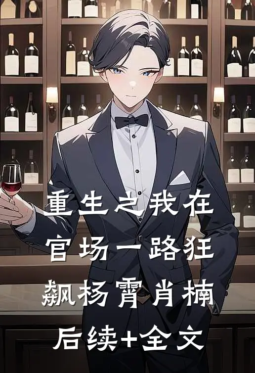 重生之我在官场一路狂飙杨霄肖楠后续+全文