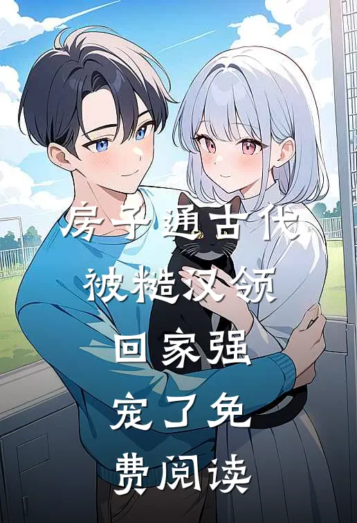 房子通古代，被糙汉领回家强宠了免费阅读