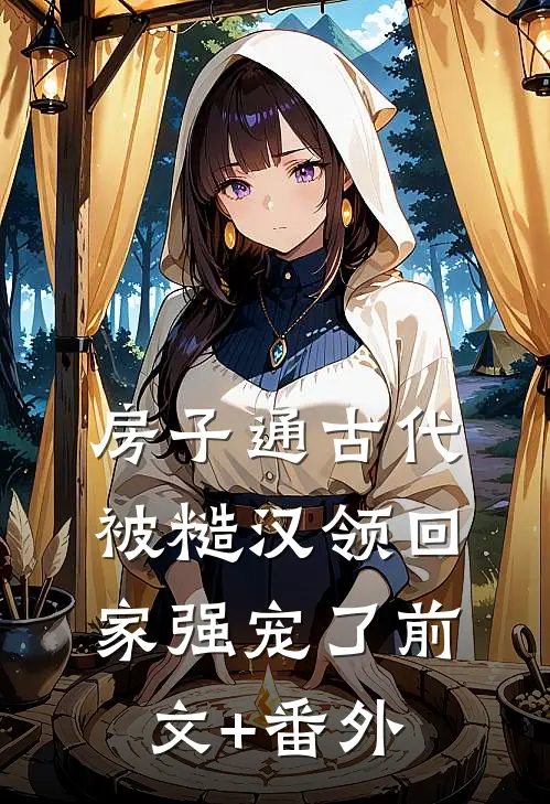 房子通古代，被糙汉领回家强宠了前文+番外