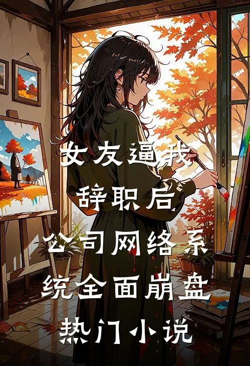女友逼我辞职后，公司网络系统全面崩盘热门小说
