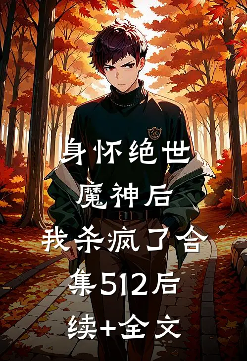 身怀绝世魔神后，我杀疯了合集512后续+全文