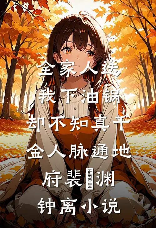 全家人送我下油锅，却不知真千金人脉通地府裴璟渊钟离小说